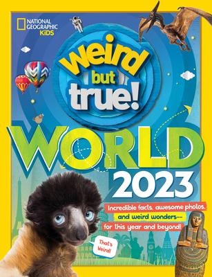 Weird But True World 2023: Incredible Facts, Awesome Photos, and Weird Wonders--For This Year and Beyond!