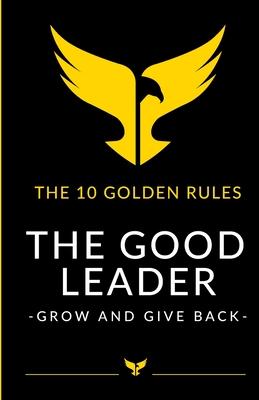 The Good Leader: Grow and Give Back - The 10 golden rules