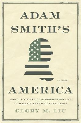Adam Smith’’s America: How a Scottish Philosopher Became an Icon of American Capitalism