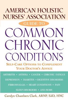 American Holistic Nurses’’ Association Guide to Common Chronic Conditions: Self-Care Options to Complement Your Doctor’’s Advice