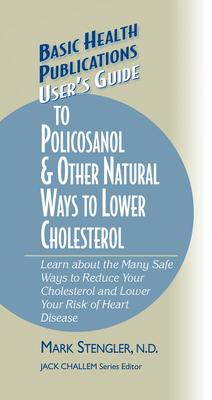 User’’s Guide to Policosanol & Other Natural Ways to Lower Cholesterol: Learn about the Many Safe Ways to Reduce Your Cholesterol and Lower Your Risk o