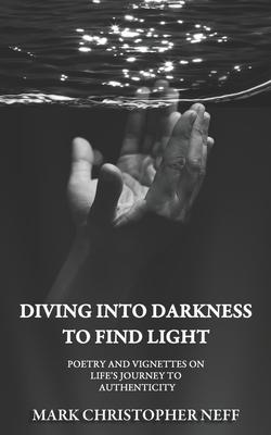 Diving Into Darkness to Find Light: Poetry and Vignettes on Life’s Journey to Authenticity