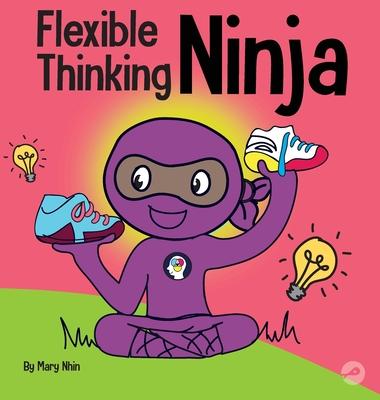 Flexible Thinging Ninja: A Children’’s Book About Developing Executive Functioning and Flexible Thinking Skills