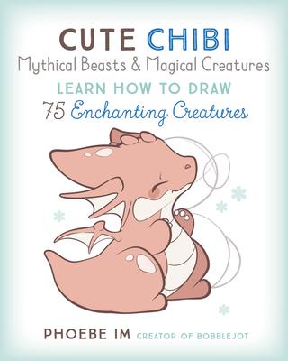 Cute Chibi Mythical Beasts & Magical Creatures: Learn to Draw 75 Enchanting Creatures