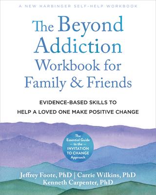 The Beyond Addiction Workbook for Family and Friends: Evidence-Based Skills to Help a Loved One Make Positive Change