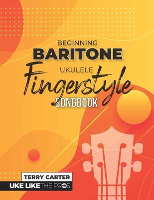 Beginning Baritone Ukulele Fingerstyle Songbook: Uke Like The Pros