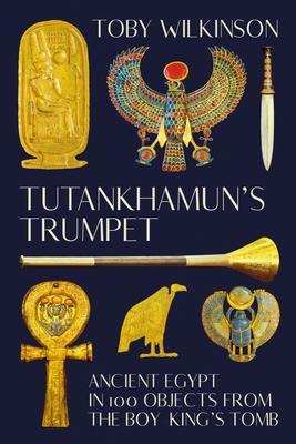 Tutankhamun’’s Trumpet: Ancient Egypt in 100 Objects from the Boy-King’’s Tomb