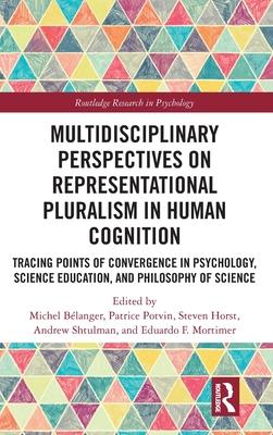 Multidisciplinary Perspectives on Representational Pluralism in Human Cognition: Tracing Points of Convergence in Psychology, Philosophy of Science, a