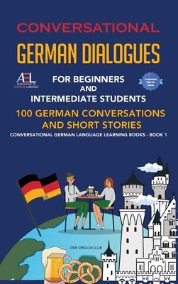 Conversational German Dialogues For Beginners and Intermediate Students: 100 German Conversations and Short Stories Conversational German Language Lea