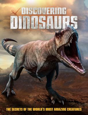 Discovering Dinosaurs: The Secrets of the World’’s Most Amazing Creatures