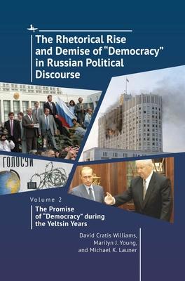 The Rhetorical Rise and Demise of Democracy in Russian Political Discourse. Volume 2:: The Promise of Democracy During the Yeltsin Years