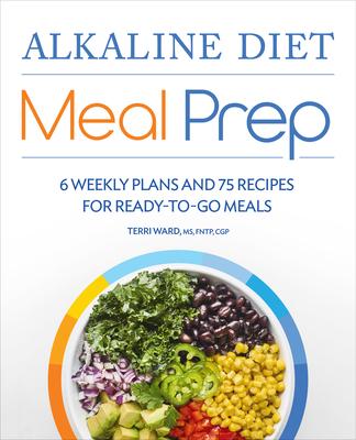 Alkaline Diet Meal Prep: 6 Weekly Plans and 75 Recipes for Ready-To-Go Meals