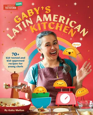 Gaby’s Latin American Kitchen: 70+ Kid-Tested and Kid-Approved Recipes for Young Chefs