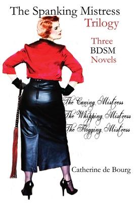 The Spanking Mistress Trilogy: Three femdom bdsm novels: The Caning Mistress, The Whipping Mistress and The Flogging Mistress