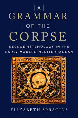 A Grammar of the Corpse: Necroepistemology in the Early Modern Mediterranean