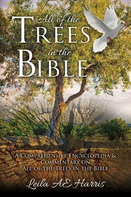 All of the Trees in the Bible: A Comprehensive Encyclopedia & Commentary on All of the Trees in the Bible