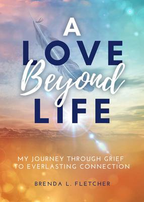 A Love Beyond Life: My Journey Through Grief to Everlasting Connection