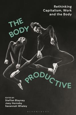 The Body Productive: Rethinking Capitalism, Work and the Body