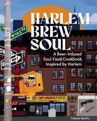 Harlem. Brew. Soul.: A Beer Cookbook Experience