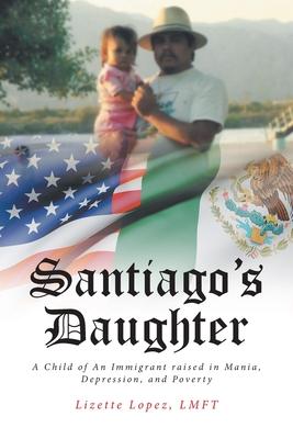 Santiago’s Daughter: A Child of An Immigrant raised in Mania, Depression, and Poverty