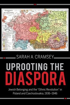 Uprooting the Diaspora: Jewish Belonging and the Ethnic Revolution in Poland and Czechoslovakia, 1936-1946