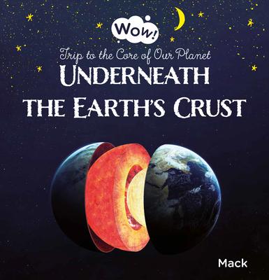 Wow! Underneath the Earth’s Crust. Trip to the Core of Our Planet