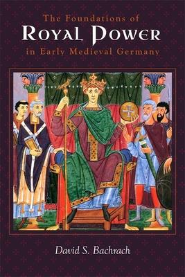 The Foundations of Royal Power in Early Medieval Germany: Material Resources and Governmental Administration in a Carolingian Successor State