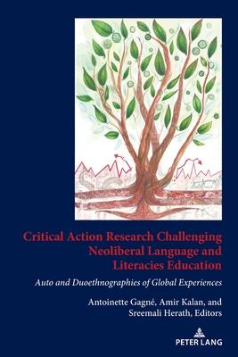 Critical Action Research Challenging Neoliberal Language and Literacies Education: Auto and Duoethnographies of Global Experiences