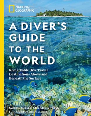 National Geographic a Diver’s Guide to the World: Remarkable Dive Travel Destinations Above and Beneath the Surface