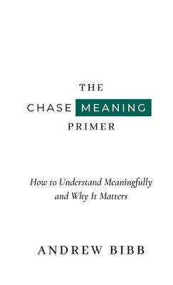 The Chase Meaning Primer: How to Understand Meaningfully and Why It Matters