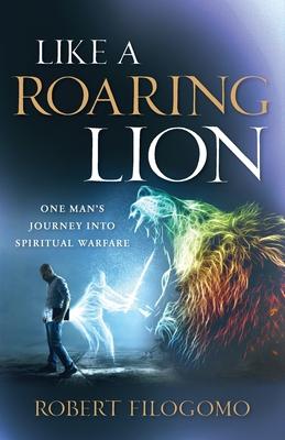 Like a Roaring Lion: One Man’s Journey Into Spiritual Warfare