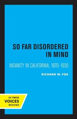 So Far Disordered in Mind: Insanity in California 1870 - 1930