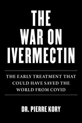 War on Ivermectin: The Early Treatment That Could Have Saved the World from Covid