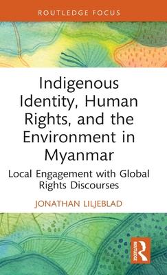 Indigenous Identity, Human Rights and the Environment in Myanmar: Local Engagement with Global Rights Discourses