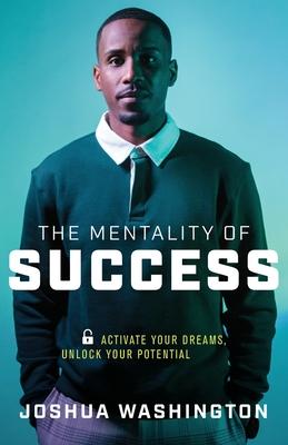 The Mentality of Success: Activate Your Dreams, Unlock Your Potential