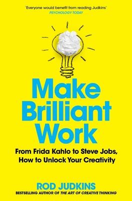 Make Brilliant Work: From Picasso to Steve Jobs, How to Unlock Your Creativity and Succeed