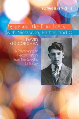 Agape and the Four Loves with Nietzsche, Father, and Q, Volume 2: A Physiology of Reconciliation from the Greeks to Today