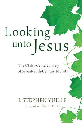 Looking unto Jesus: The Christ-Centered Piety of Seventeenth-Century Baptists