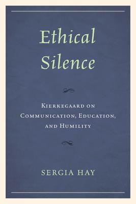 Ethical Silence: Kierkegaard on Communication, Education, and Humility