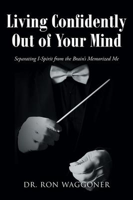 Living Confidently Out of Your Mind: Separating I-Spirit from the Brain’s Memorized Me