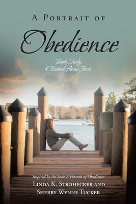 A Portrait of Obedience: Book Study: Elizabeth Anne Jones: Inspired by the book A Portrait of Obedience Linda K. Strohecker and Sherry Wynne Tu