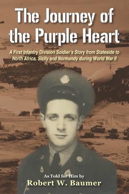 The Journey of the Purple Heart: A First Infantry Division Soldier’s Story from Stateside to North Africa, Sicily and Normandy during World War II