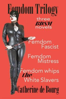 Femdom Trilogy: three BDSM novels: Femdom Fascist, Femdom Mistress, Femdom Whips the White Slavers