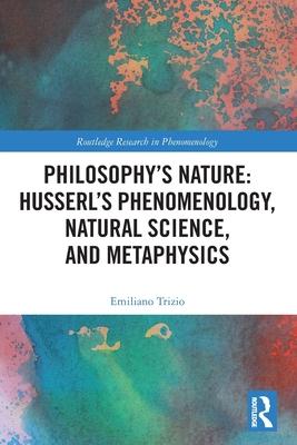 Philosophy’s Nature: Husserl’s Phenomenology, Natural Science, and Metaphysics