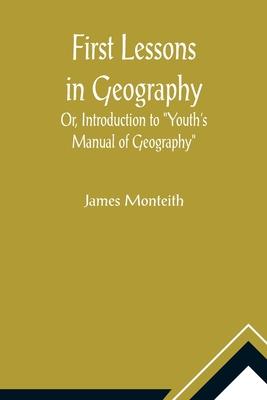 First Lessons In Geography Or, Introduction to Youth’s Manual of Geography