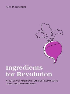 Ingredients for Revolution: American Feminist Restaurants, Cafes, and Coffeehouses