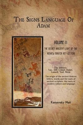 The Hebrew Signs language of Adam Volume II -The Secret Ancient light of the Hebrew Master Key letters: The origin of the ancient Hebrew letters, word