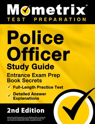 Police Officer Exam Study Guide - Police Entrance Prep Book Secrets, Full-Length Practice Test, Detailed Answer Explanations: [2nd Edition]