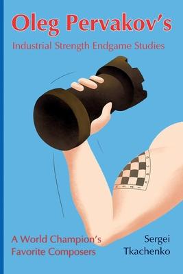 Oleg Pervakov’s Industrial Strength Endgame Studies: A World Champion’s Favorite Composers