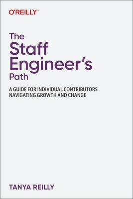 The Staff Engineer’s Path: A Guide for Individual Contributors Navigating Growth and Change